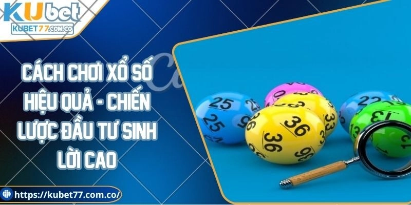 Cách chơi xổ số hiệu quả - Chiến lược đầu tư sinh lời cao