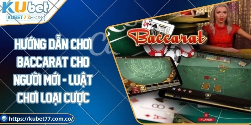 Hướng dẫn chơi baccarat cho người mới - Luật chơi loại cược