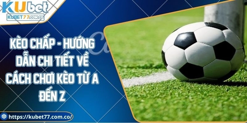 Kèo chấp - Hướng dẫn chi tiết về cách chơi kèo từ A đến Z