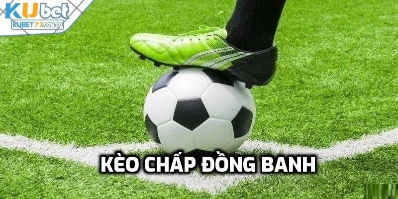 Kèo chấp đồng banh cược thủ nên biết