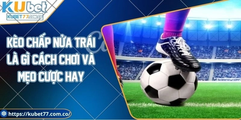 Kèo chấp nửa trái là gì? Cách chơi và mẹo cược hay