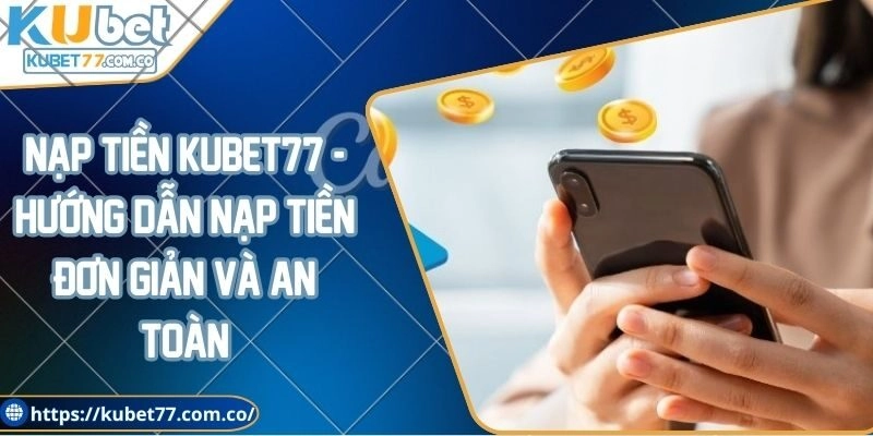 Nạp tiền Kubet77 - Hướng dẫn nạp tiền đơn giản và an toàn