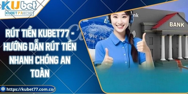 Rút tiền Kubet77 - Hướng dẫn rút tiền nhanh chóng an toàn