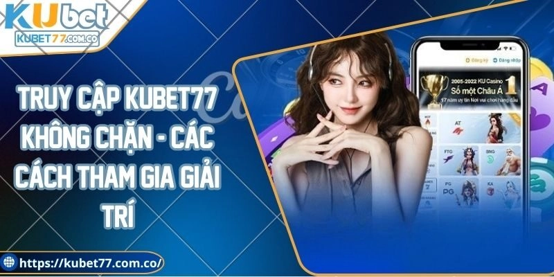 Truy cập Kubet77 không chặn - Các cách tham gia giải trí