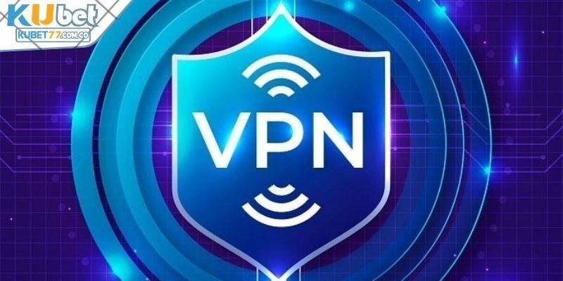Sử dụng VPN để truy cập Kubet77 không chặn 